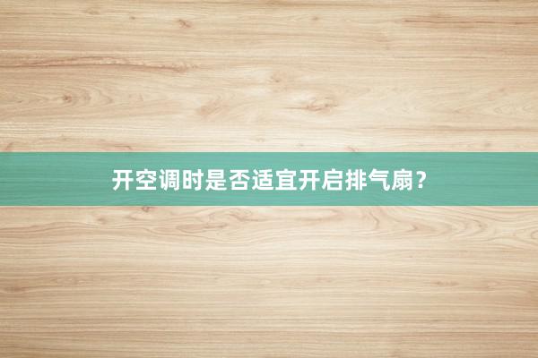 开空调时是否适宜开启排气扇？